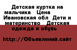 Детская куртка на мальчика › Цена ­ 1 300 - Ивановская обл. Дети и материнство » Детская одежда и обувь   